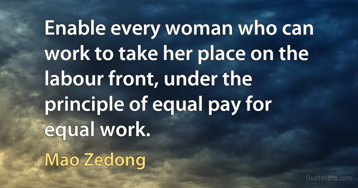 Enable every woman who can work to take her place on the labour front, under the principle of equal pay for equal work. (Mao Zedong)