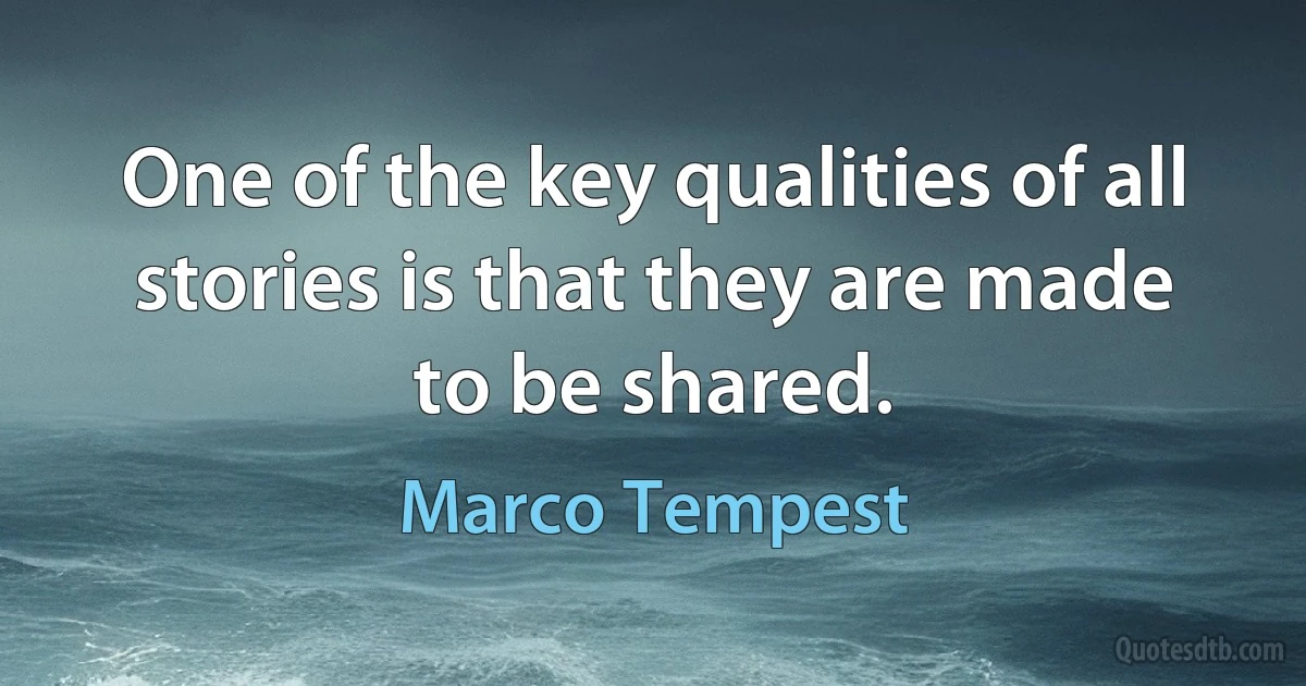 One of the key qualities of all stories is that they are made to be shared. (Marco Tempest)