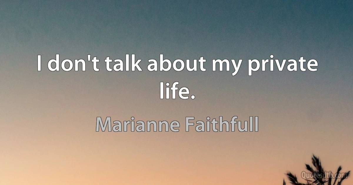 I don't talk about my private life. (Marianne Faithfull)