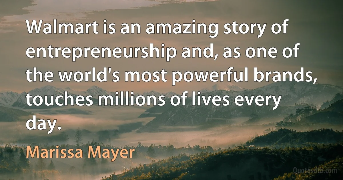 Walmart is an amazing story of entrepreneurship and, as one of the world's most powerful brands, touches millions of lives every day. (Marissa Mayer)