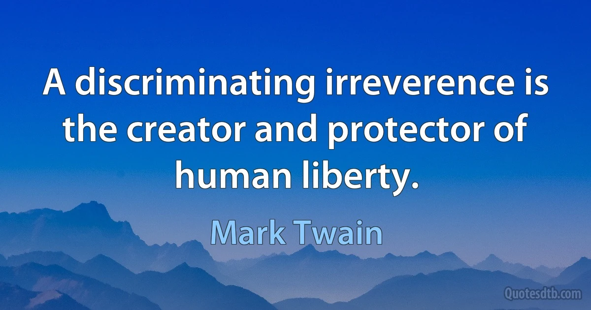 A discriminating irreverence is the creator and protector of human liberty. (Mark Twain)