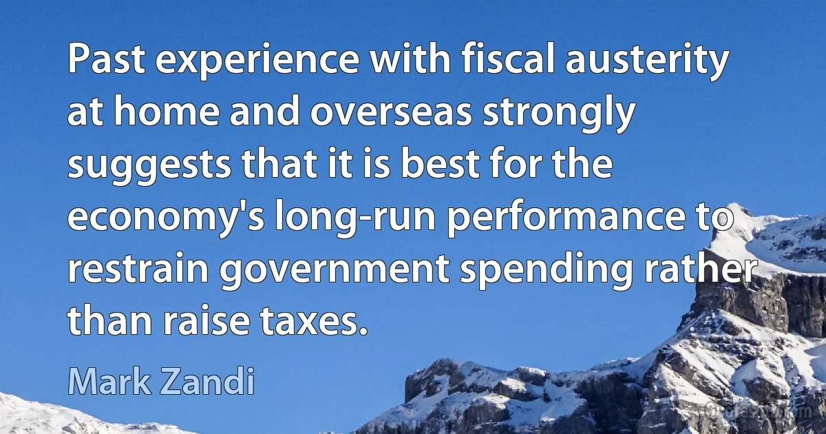 Past experience with fiscal austerity at home and overseas strongly suggests that it is best for the economy's long-run performance to restrain government spending rather than raise taxes. (Mark Zandi)