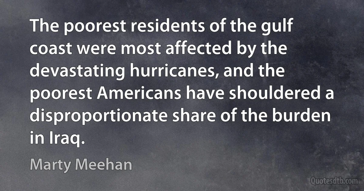 The poorest residents of the gulf coast were most affected by the devastating hurricanes, and the poorest Americans have shouldered a disproportionate share of the burden in Iraq. (Marty Meehan)