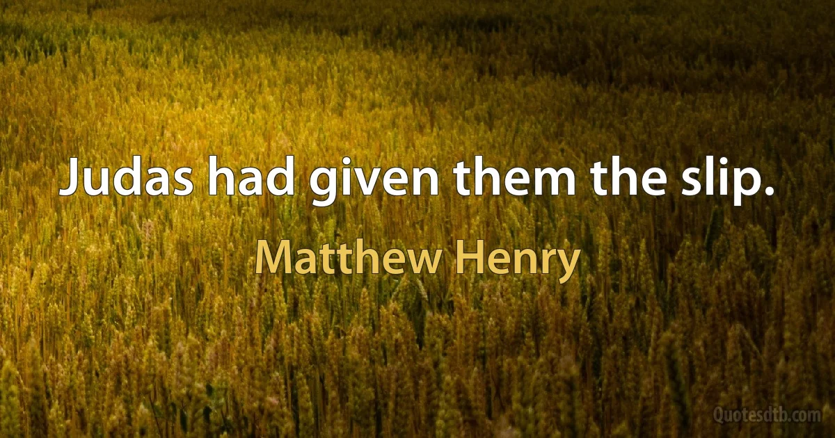 Judas had given them the slip. (Matthew Henry)