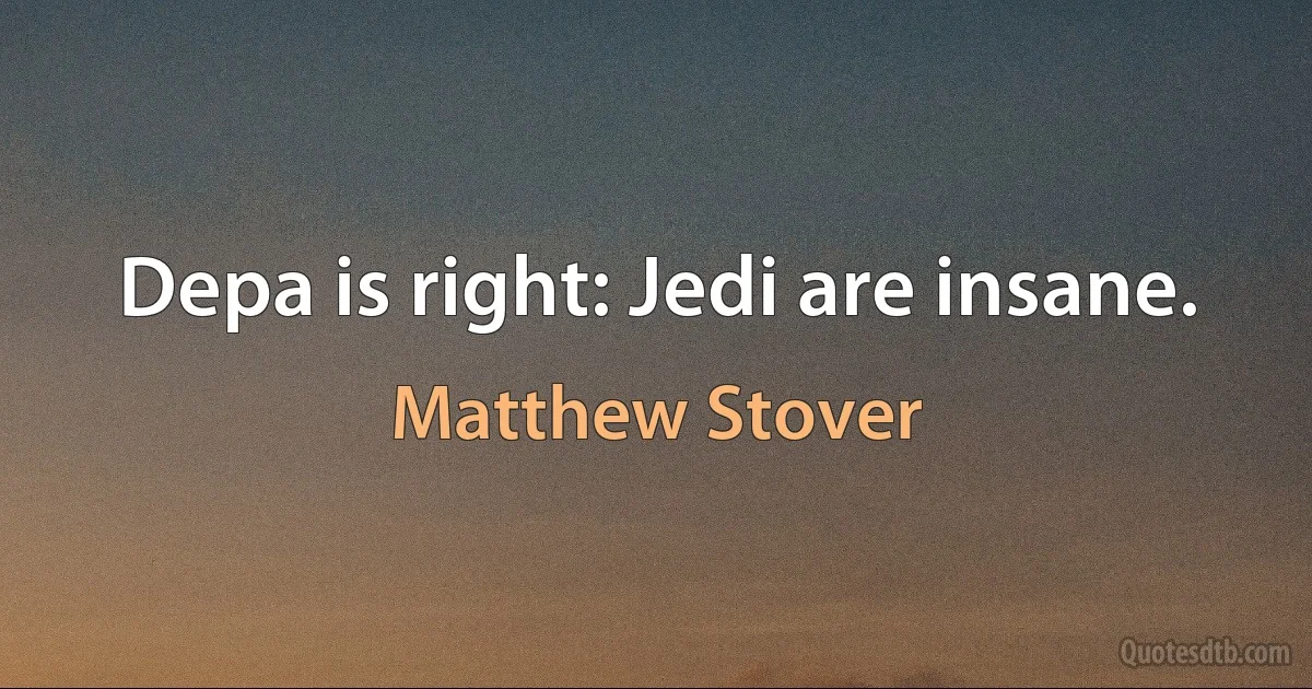 Depa is right: Jedi are insane. (Matthew Stover)