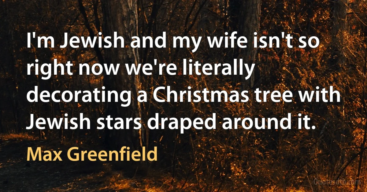 I'm Jewish and my wife isn't so right now we're literally decorating a Christmas tree with Jewish stars draped around it. (Max Greenfield)