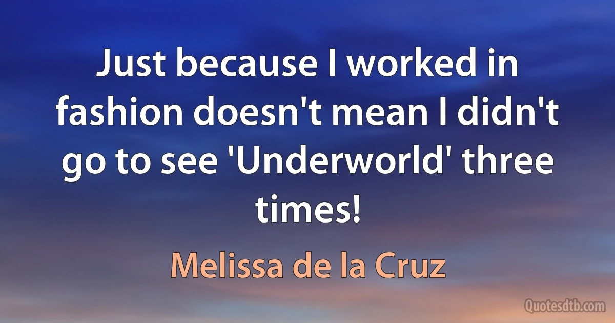 Just because I worked in fashion doesn't mean I didn't go to see 'Underworld' three times! (Melissa de la Cruz)