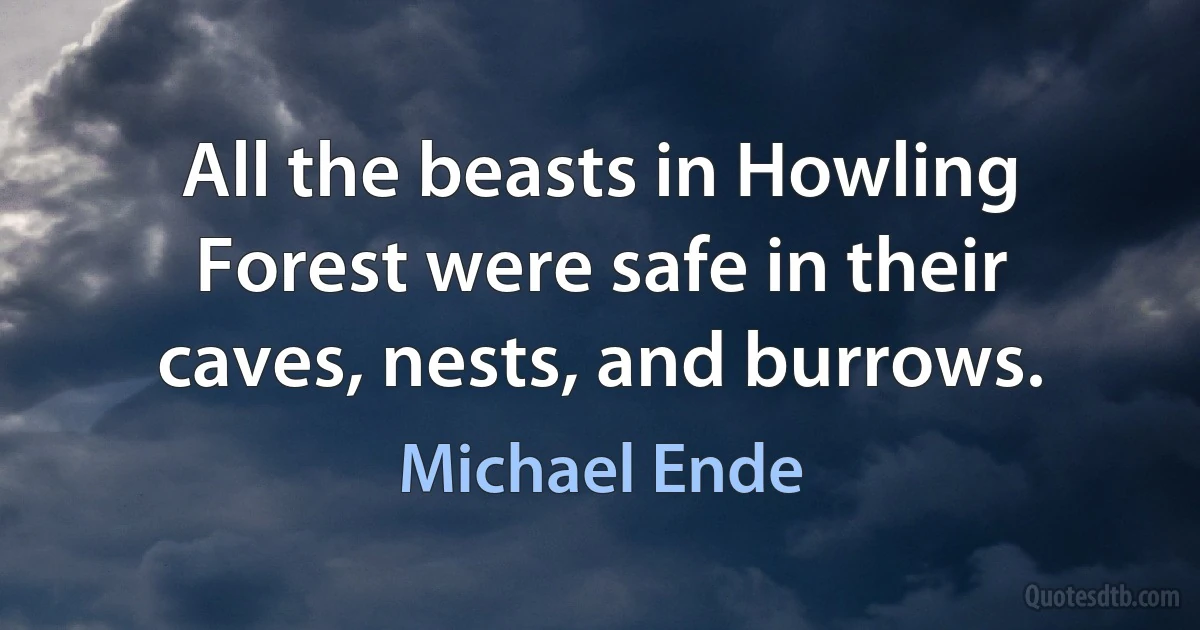 All the beasts in Howling Forest were safe in their caves, nests, and burrows. (Michael Ende)