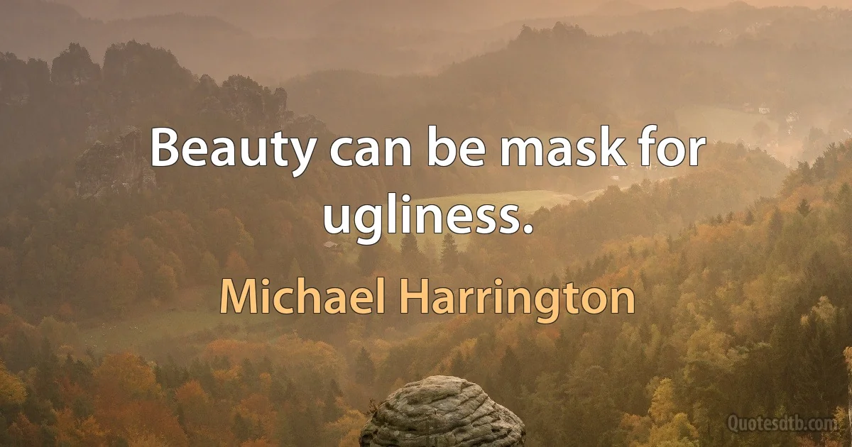 Beauty can be mask for ugliness. (Michael Harrington)