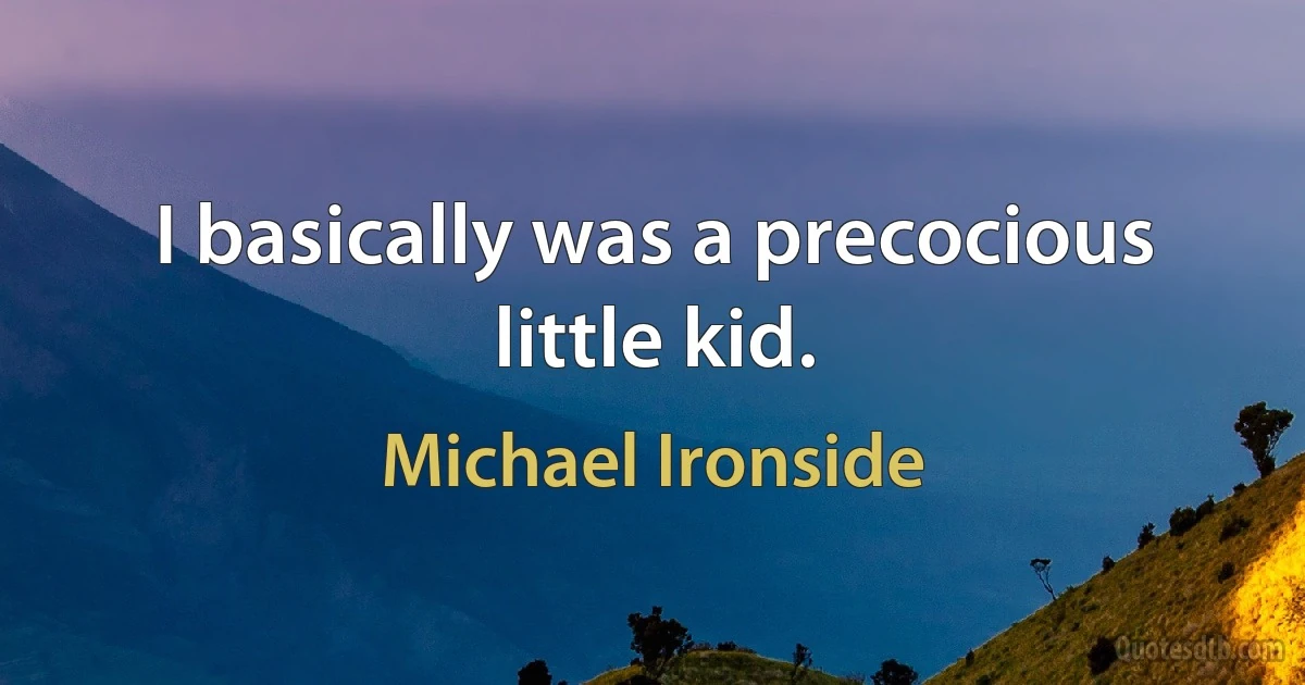 I basically was a precocious little kid. (Michael Ironside)