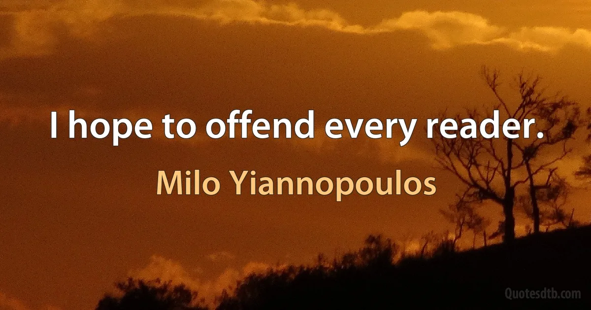 I hope to offend every reader. (Milo Yiannopoulos)