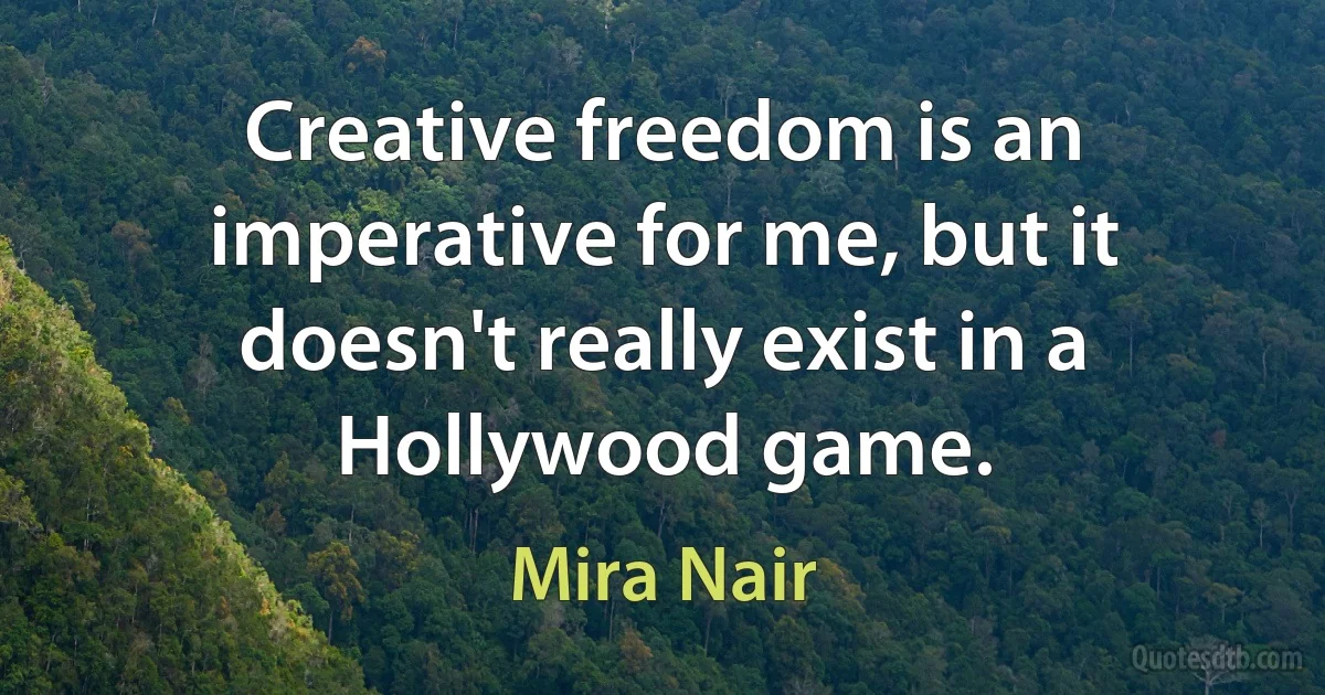 Creative freedom is an imperative for me, but it doesn't really exist in a Hollywood game. (Mira Nair)