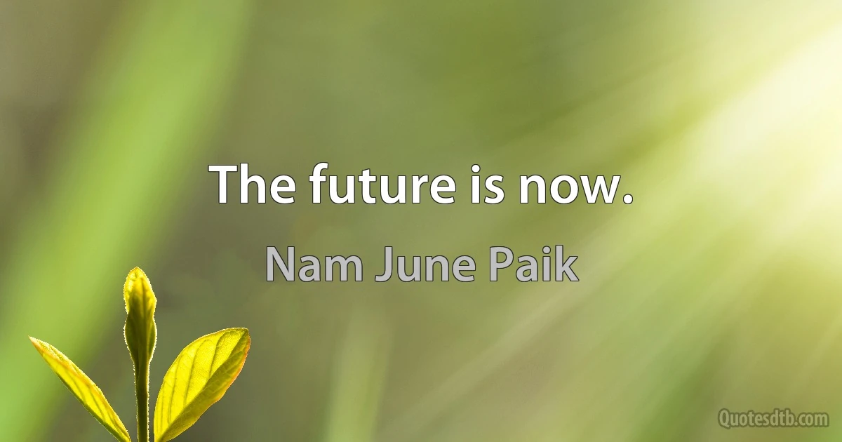 The future is now. (Nam June Paik)