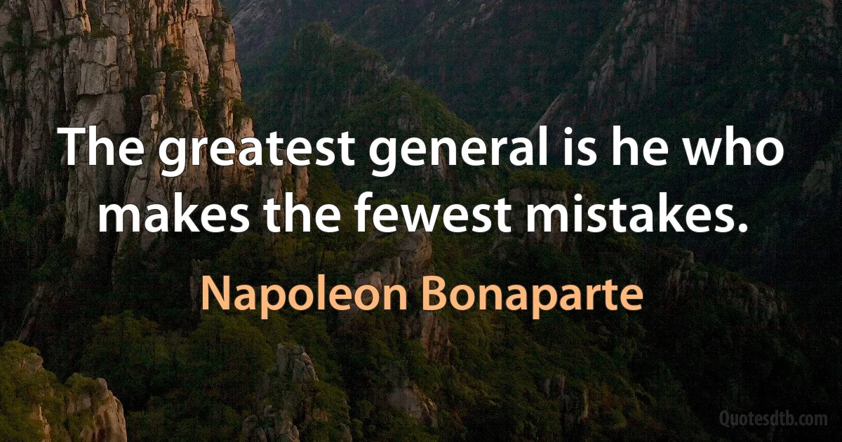 The greatest general is he who makes the fewest mistakes. (Napoleon Bonaparte)