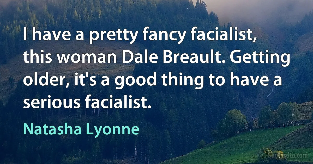 I have a pretty fancy facialist, this woman Dale Breault. Getting older, it's a good thing to have a serious facialist. (Natasha Lyonne)