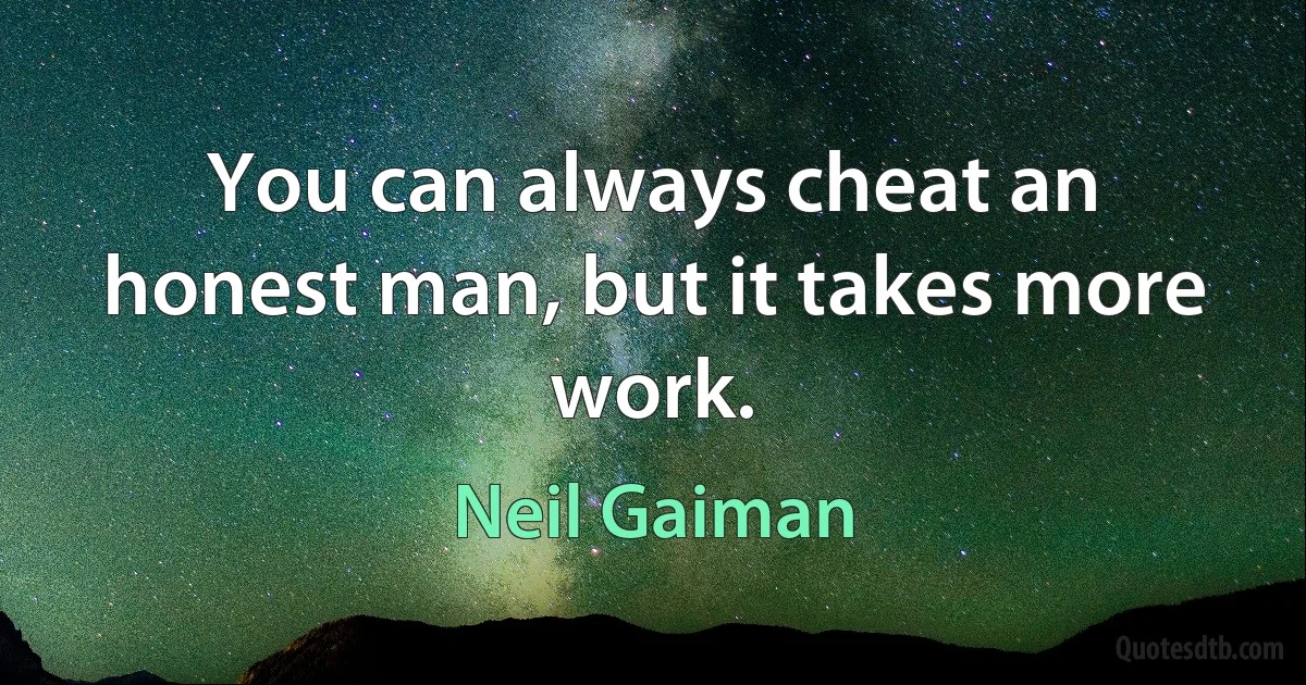 You can always cheat an honest man, but it takes more work. (Neil Gaiman)