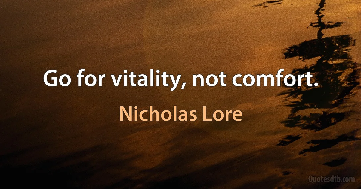 Go for vitality, not comfort. (Nicholas Lore)