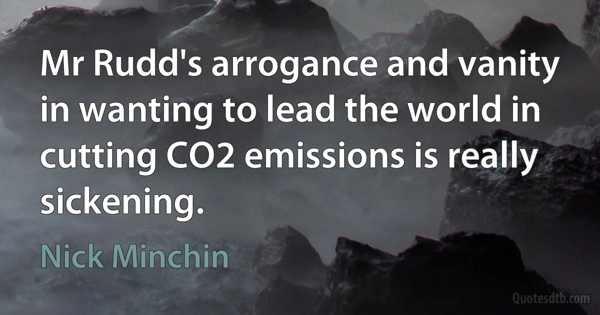 Mr Rudd's arrogance and vanity in wanting to lead the world in cutting CO2 emissions is really sickening. (Nick Minchin)