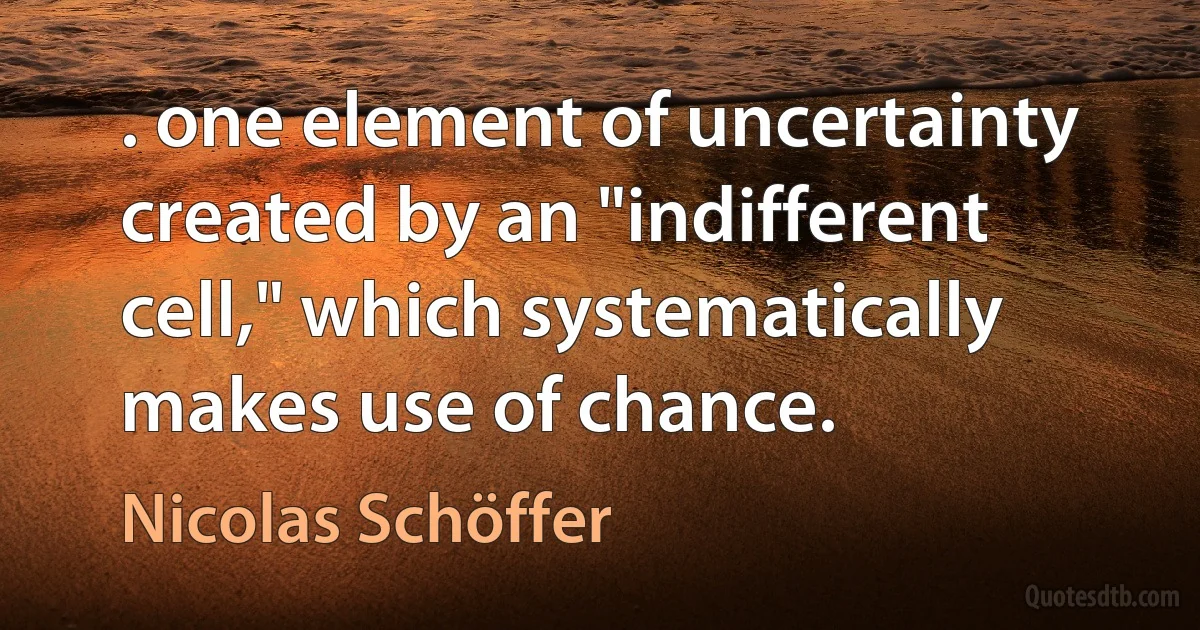 . one element of uncertainty created by an "indifferent cell," which systematically makes use of chance. (Nicolas Schöffer)