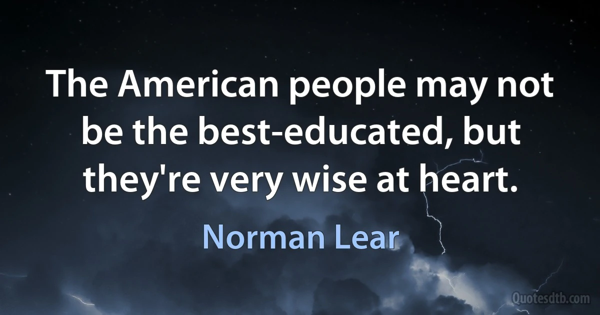 The American people may not be the best-educated, but they're very wise at heart. (Norman Lear)