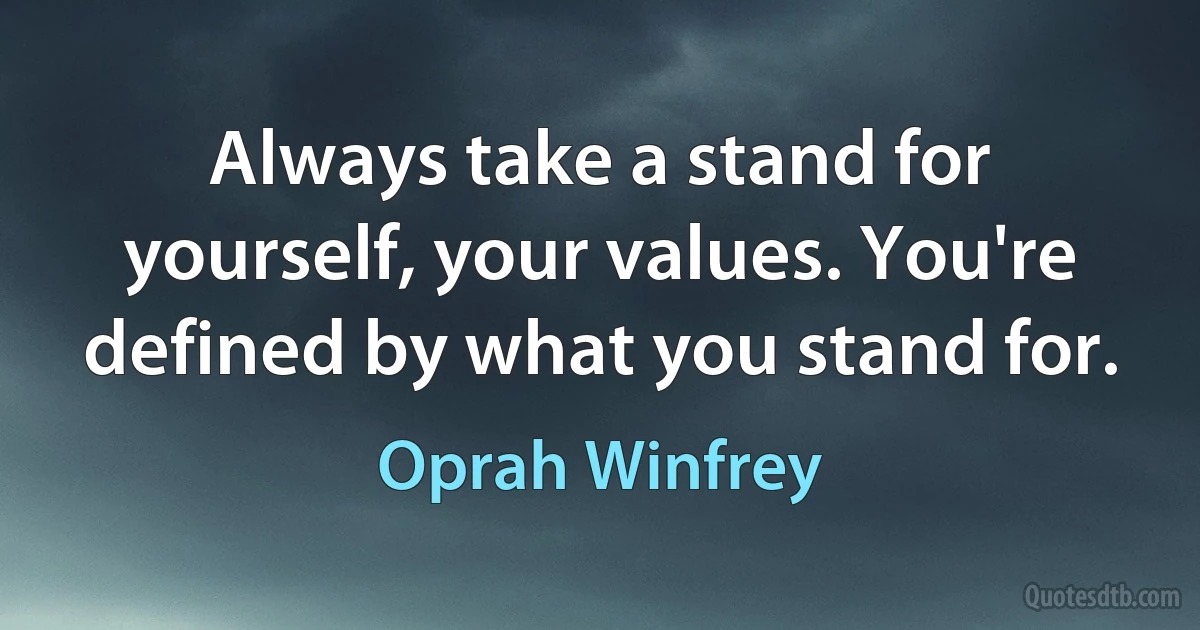 Always take a stand for yourself, your values. You're defined by what you stand for. (Oprah Winfrey)