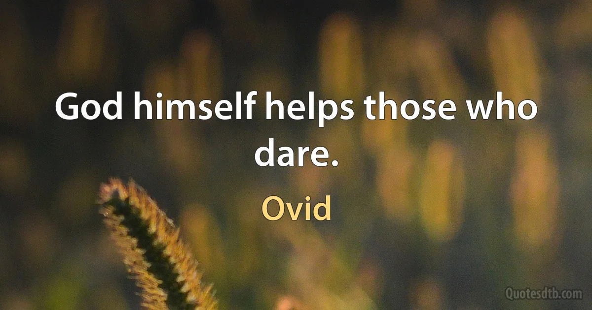 God himself helps those who dare. (Ovid)