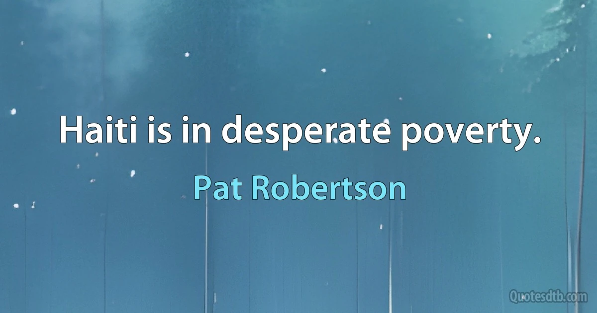 Haiti is in desperate poverty. (Pat Robertson)