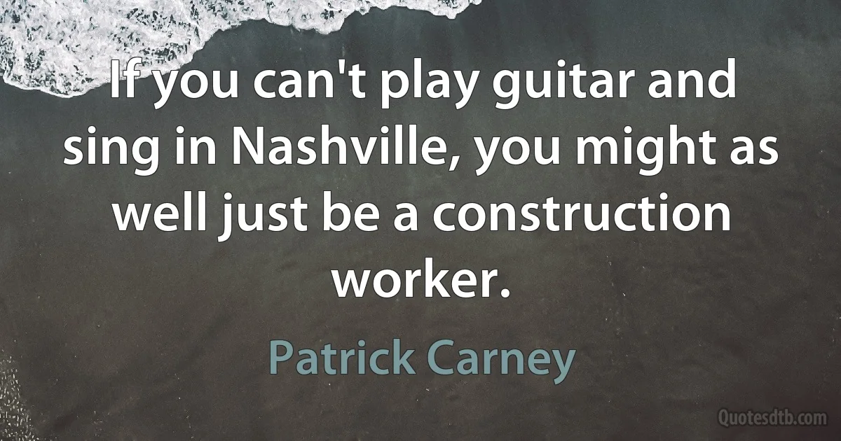 If you can't play guitar and sing in Nashville, you might as well just be a construction worker. (Patrick Carney)