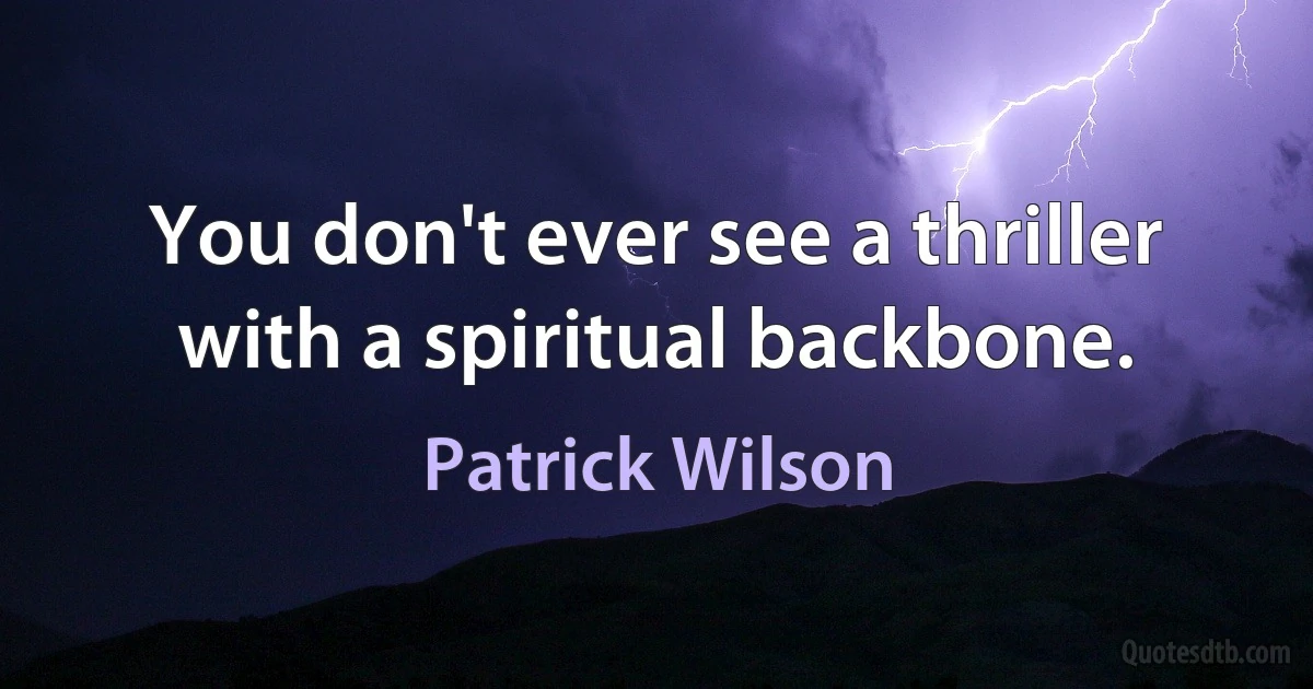 You don't ever see a thriller with a spiritual backbone. (Patrick Wilson)