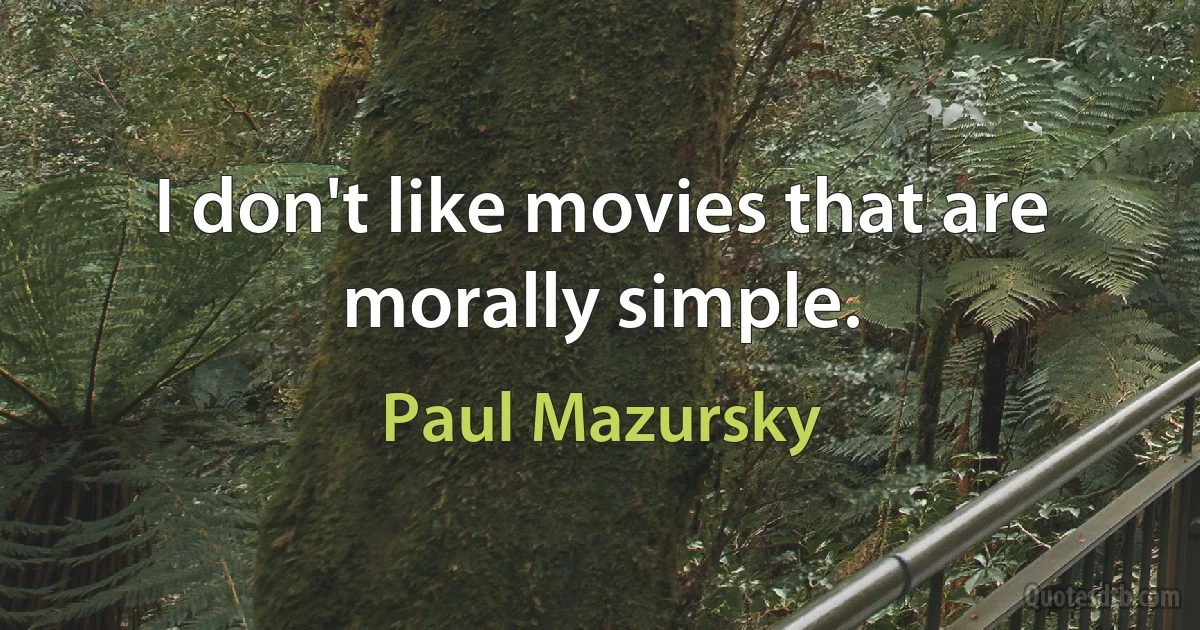 I don't like movies that are morally simple. (Paul Mazursky)