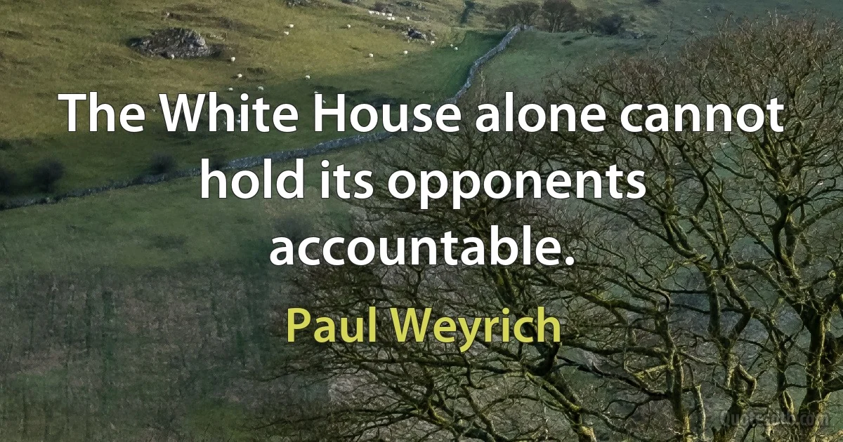 The White House alone cannot hold its opponents accountable. (Paul Weyrich)