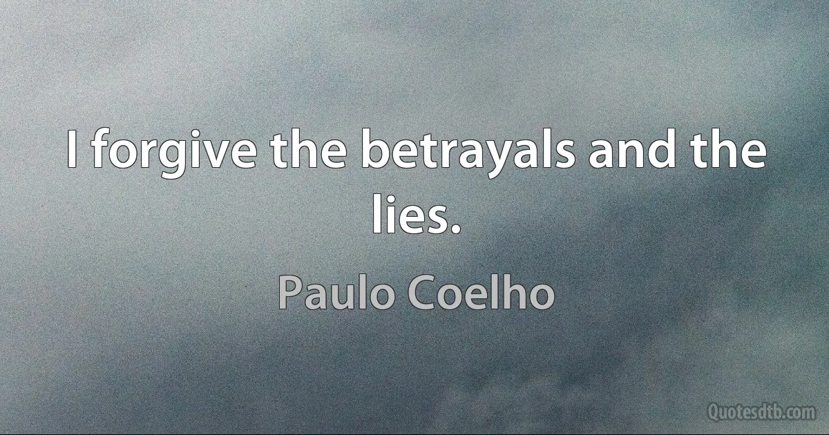 I forgive the betrayals and the lies. (Paulo Coelho)