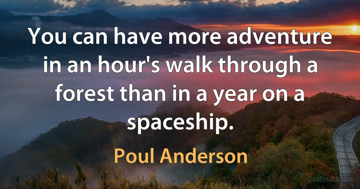 You can have more adventure in an hour's walk through a forest than in a year on a spaceship. (Poul Anderson)