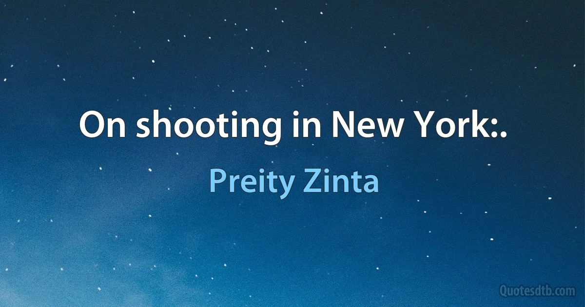 On shooting in New York:. (Preity Zinta)