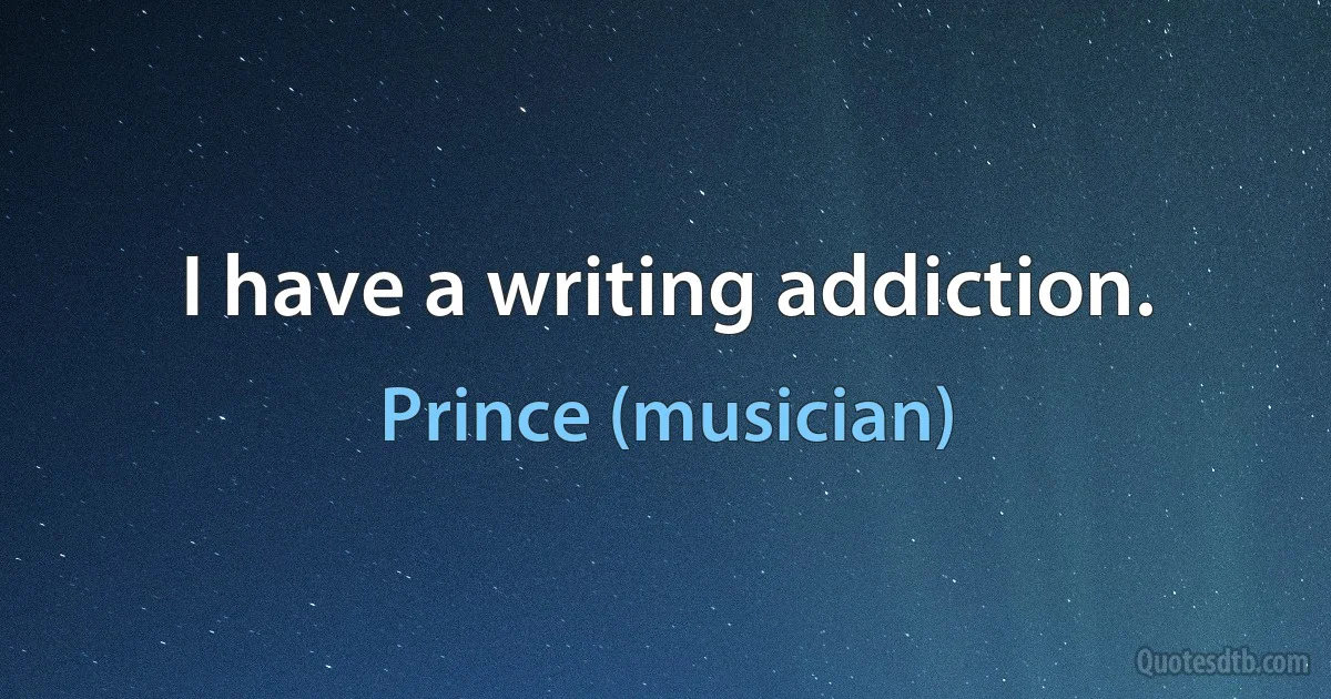 I have a writing addiction. (Prince (musician))