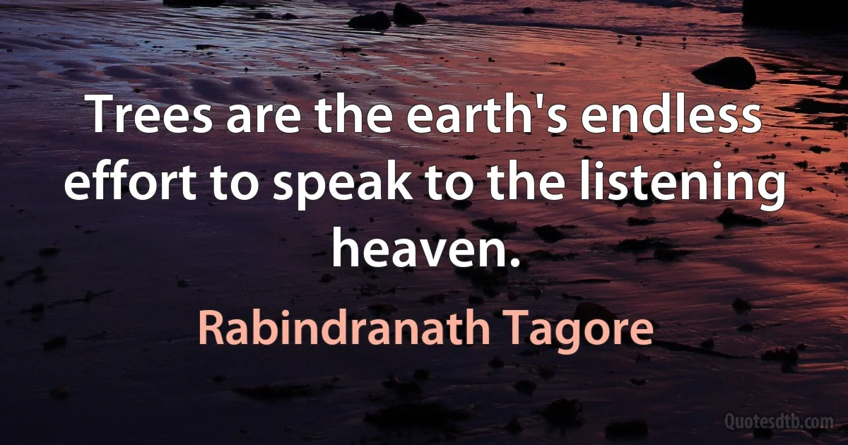 Trees are the earth's endless effort to speak to the listening heaven. (Rabindranath Tagore)