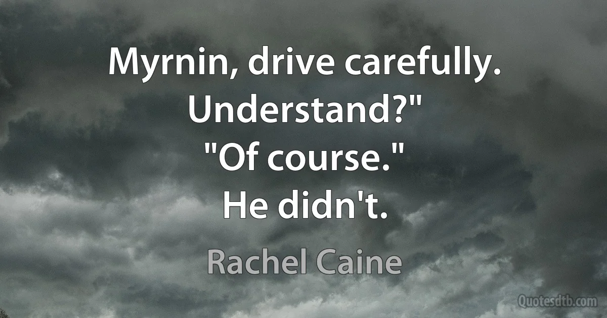 Myrnin, drive carefully. Understand?"
"Of course."
He didn't. (Rachel Caine)