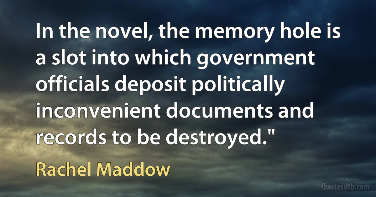 In the novel, the memory hole is a slot into which government officials deposit politically inconvenient documents and records to be destroyed." (Rachel Maddow)