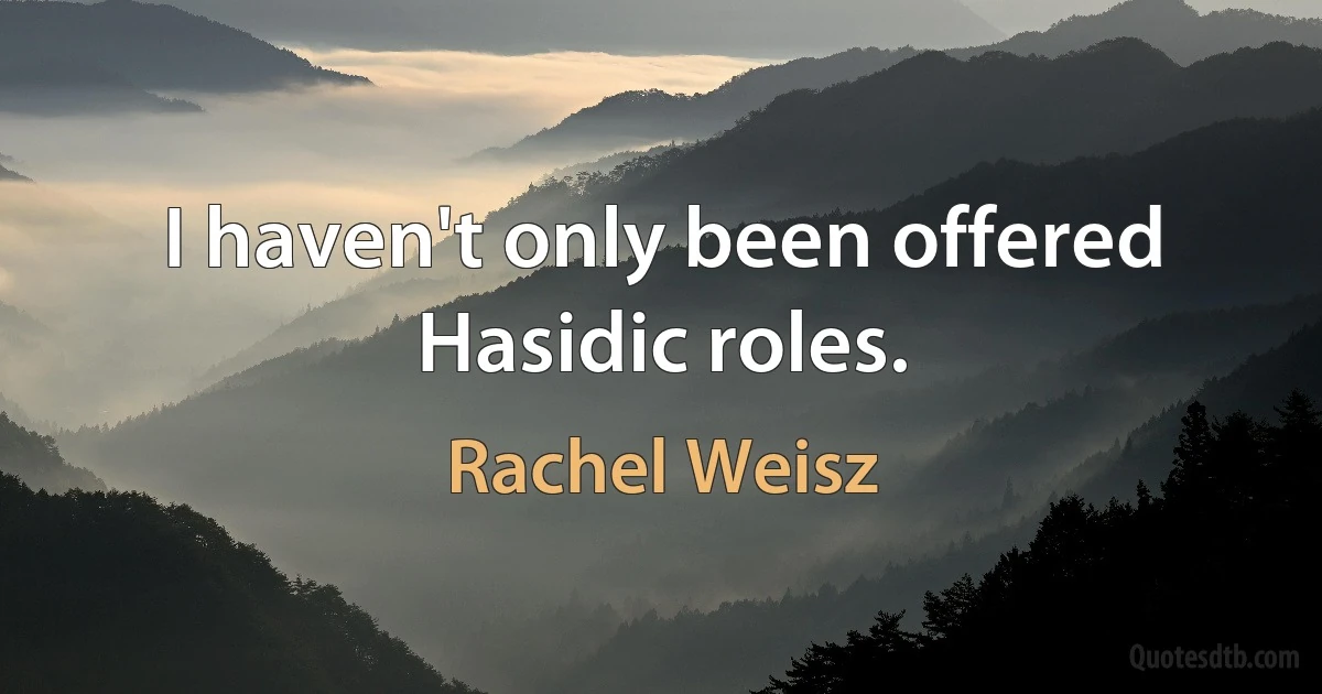 I haven't only been offered Hasidic roles. (Rachel Weisz)