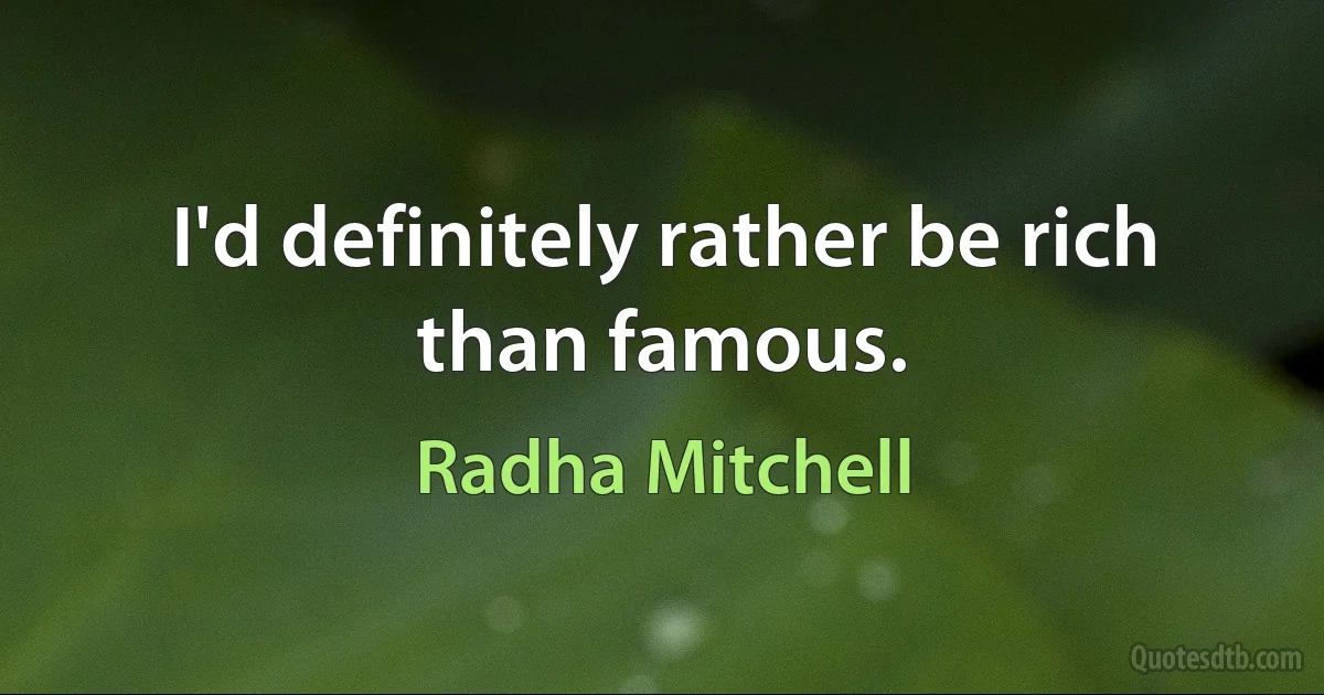 I'd definitely rather be rich than famous. (Radha Mitchell)