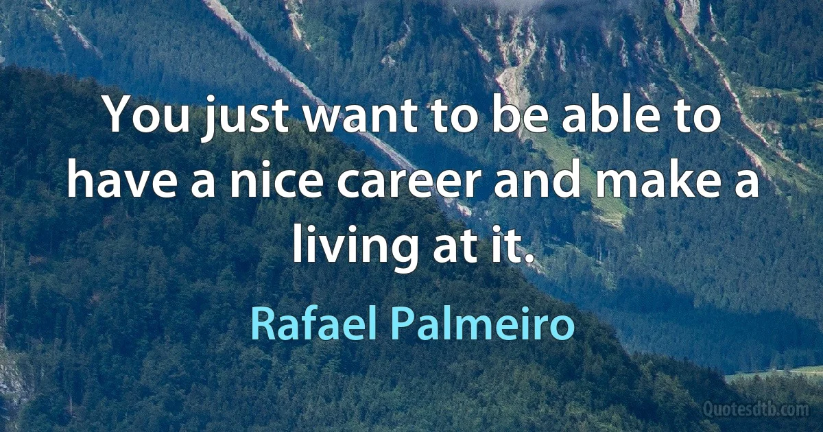 You just want to be able to have a nice career and make a living at it. (Rafael Palmeiro)