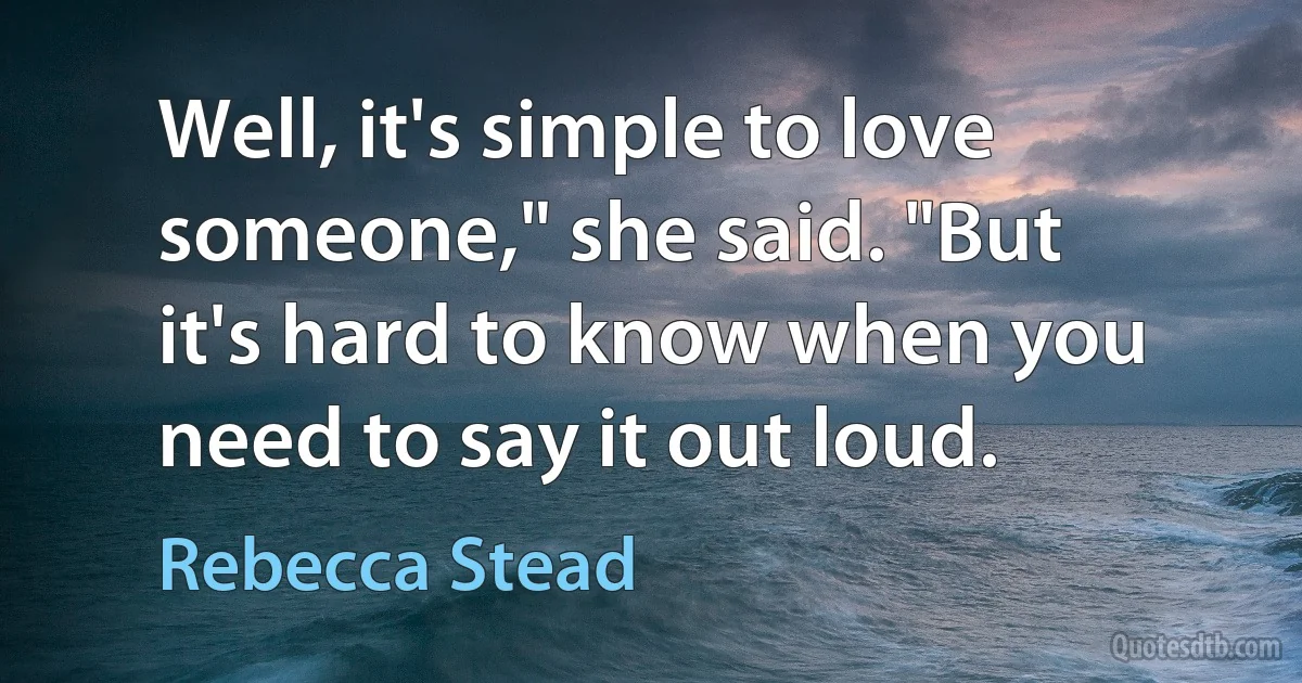 Well, it's simple to love someone," she said. "But it's hard to know when you need to say it out loud. (Rebecca Stead)