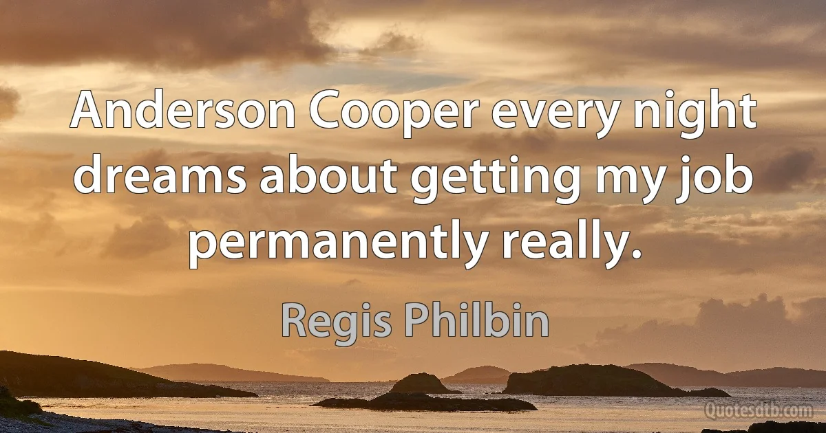 Anderson Cooper every night dreams about getting my job permanently really. (Regis Philbin)