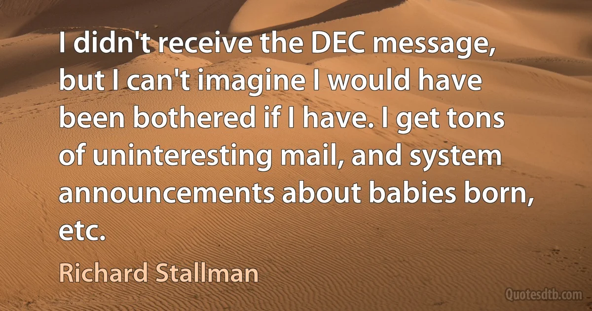 I didn't receive the DEC message, but I can't imagine I would have been bothered if I have. I get tons of uninteresting mail, and system announcements about babies born, etc. (Richard Stallman)