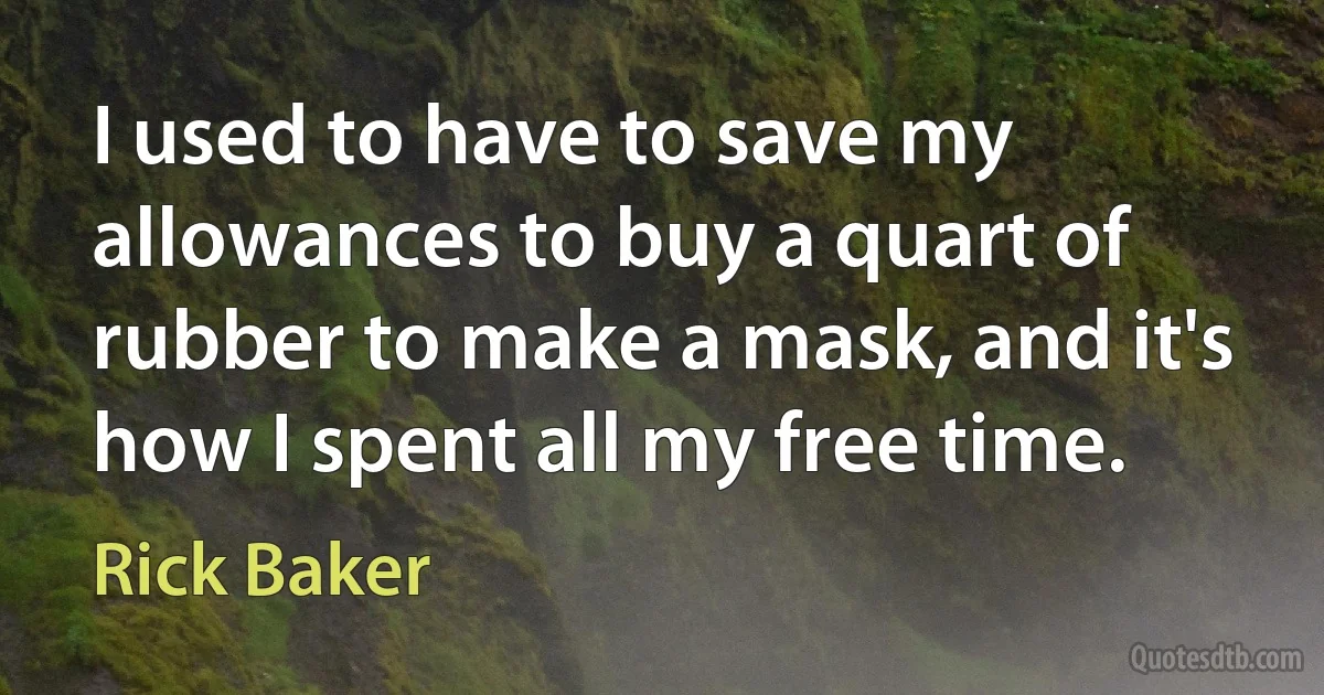 I used to have to save my allowances to buy a quart of rubber to make a mask, and it's how I spent all my free time. (Rick Baker)