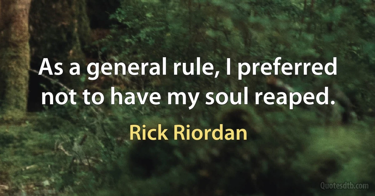 As a general rule, I preferred not to have my soul reaped. (Rick Riordan)