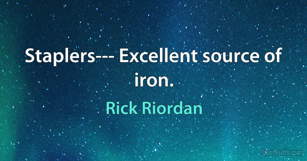 Staplers--- Excellent source of iron. (Rick Riordan)