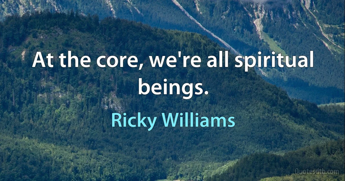 At the core, we're all spiritual beings. (Ricky Williams)