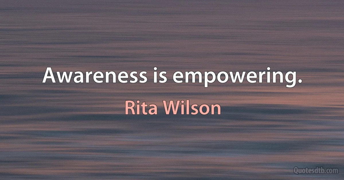 Awareness is empowering. (Rita Wilson)