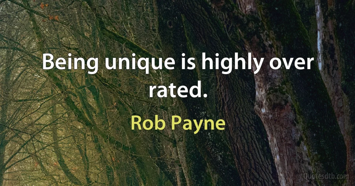 Being unique is highly over rated. (Rob Payne)